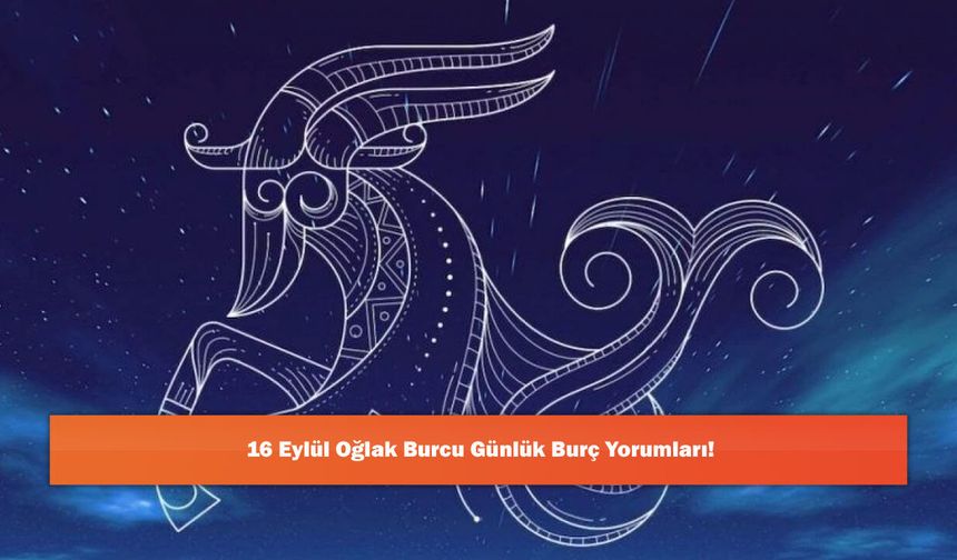16 Eylül Oğlak Burcu Günlük Burç Yorumları!