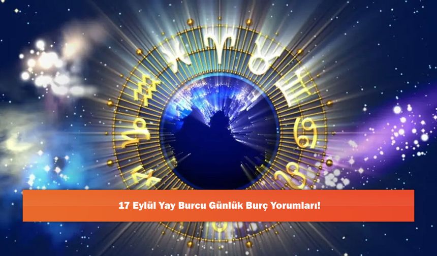 17 Eylül Yay Burcu Günlük Burç Yorumları!