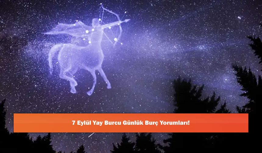 7 Eylül Yay Burcu Günlük Burç Yorumları!