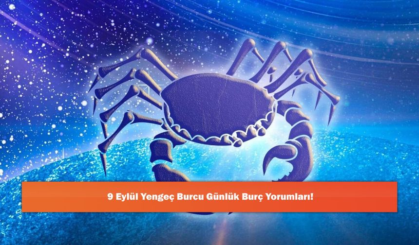 9 Eylül Yengeç Burcu Günlük Burç Yorumları!