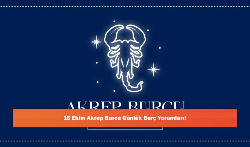 16 Ekim Akrep Burcu Günlük Burç Yorumları!