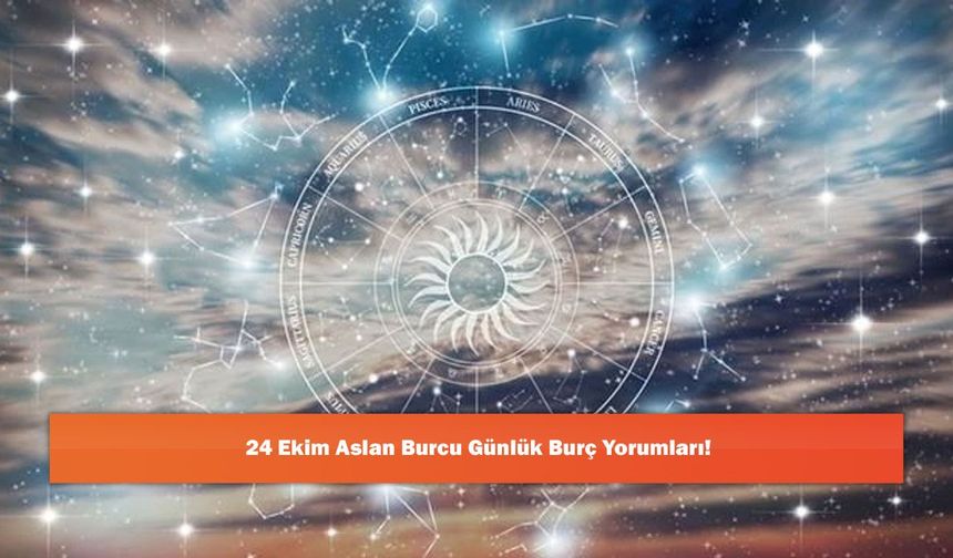 24 Ekim Aslan Burcu Günlük Burç Yorumları!