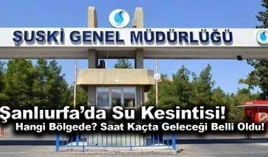 Şanlıurfa’da su kesintisi: Hangi mahallede, saat kaçta kesileceği belli oldu!