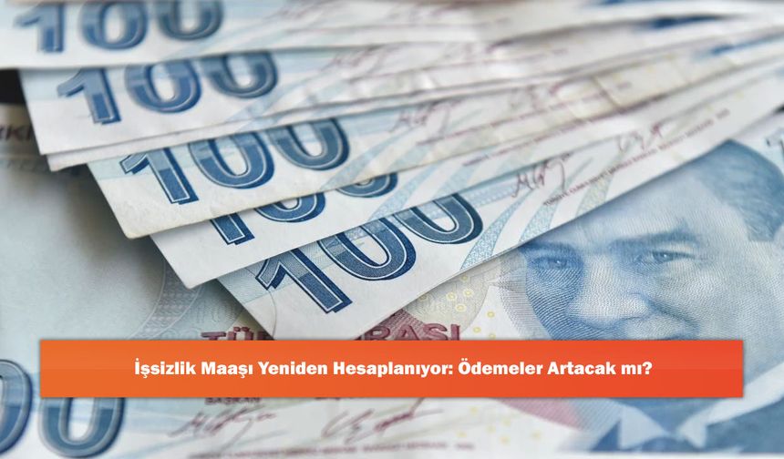 İşsizlik Maaşı Yeniden Hesaplanıyor: Ödemeler Artacak mı?