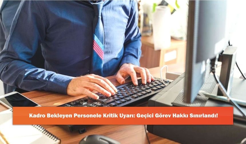Kadro Bekleyen Personele Kritik Uyarı: Geçici Görev Hakkı Sınırlandı!
