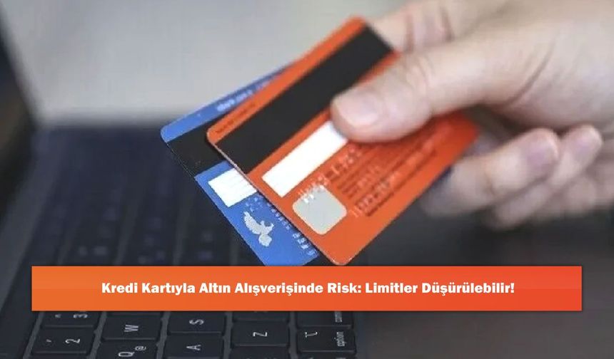 Kredi Kartıyla Altın Alışverişinde Risk: Limitler Düşürülebilir!