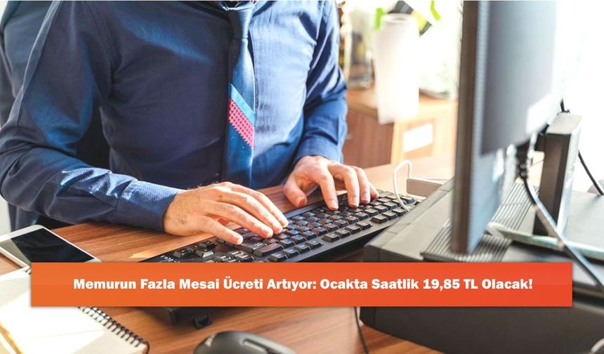 Memurun Fazla Mesai Ücreti Artıyor: Ocakta Saatlik 19,85 TL Olacak!