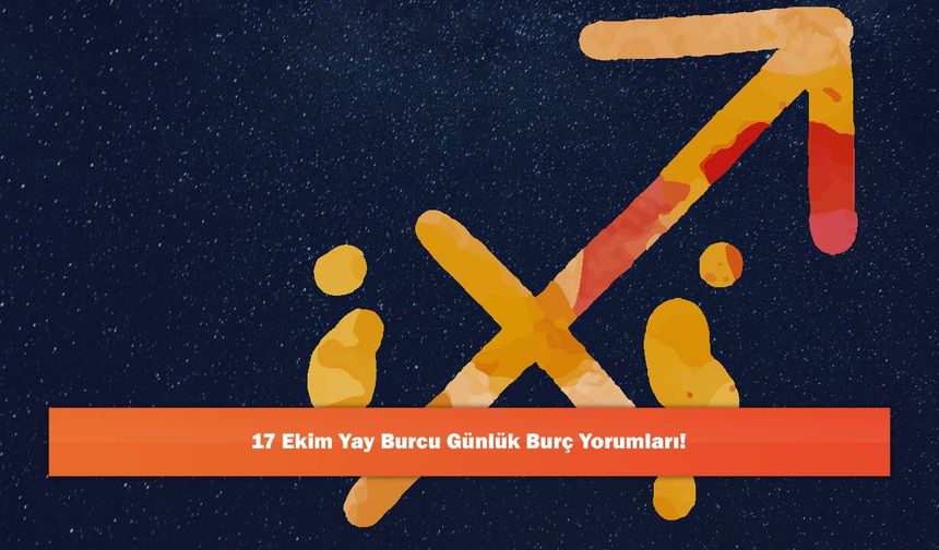 17 Ekim Yay Burcu Günlük Burç Yorumları!