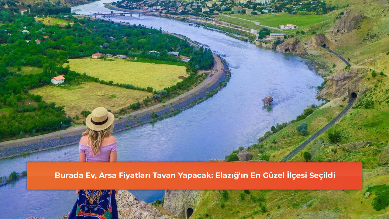Burada Ev, Arsa Fiyatları Tavan Yapacak: Elazığ'ın En Güzel İlçesi Seçildi
