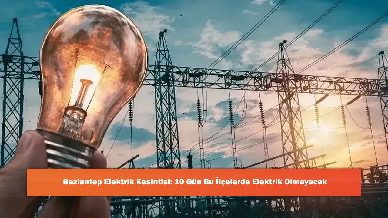 Gaziantep Elektrik Kesintisi: 10 Gün Bu İlçelerde Elektrik Olmayacak