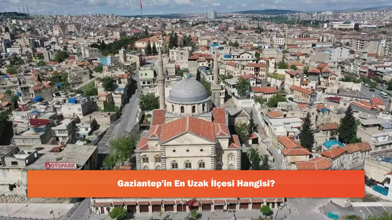 Gaziantep'in En Uzak İlçesi Hangisi?