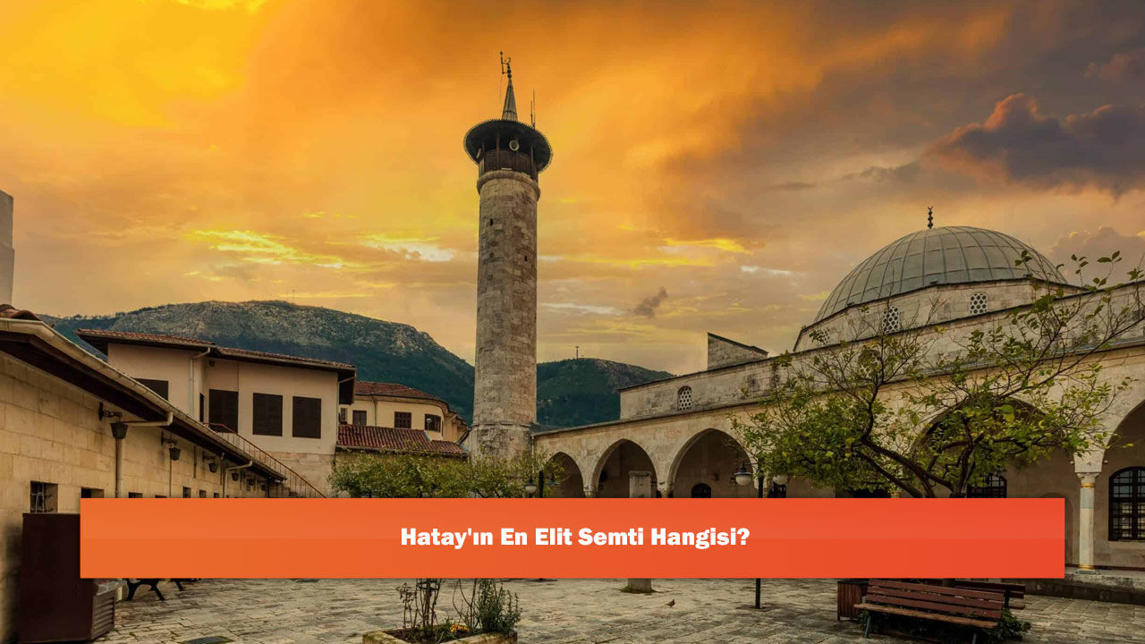 Hatay'ın En Elit Semti Hangisi?