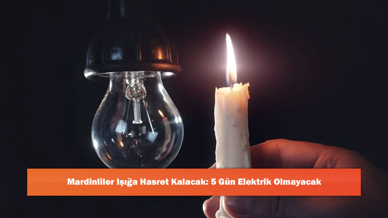 Mardinliler Işığa Hasret Kalacak: 5 Gün Elektrik Olmayacak