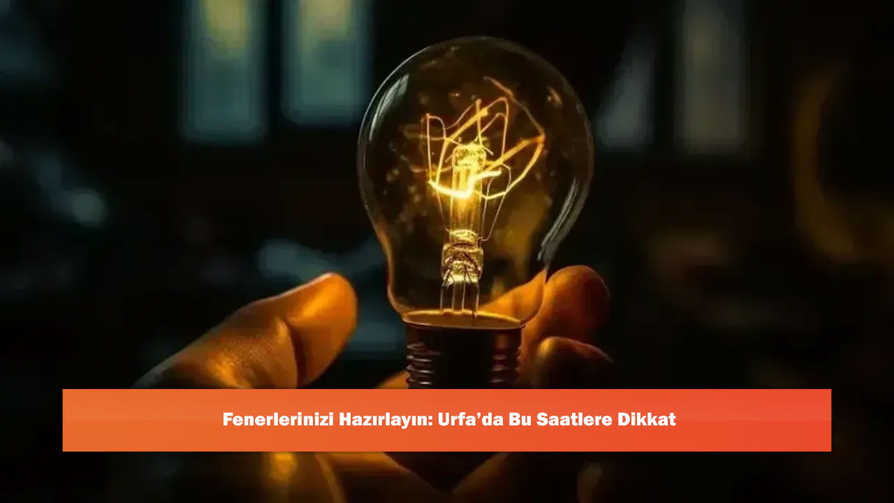 Fenerlerinizi Hazırlayın: Urfa’da Bu Saatlere Dikkat