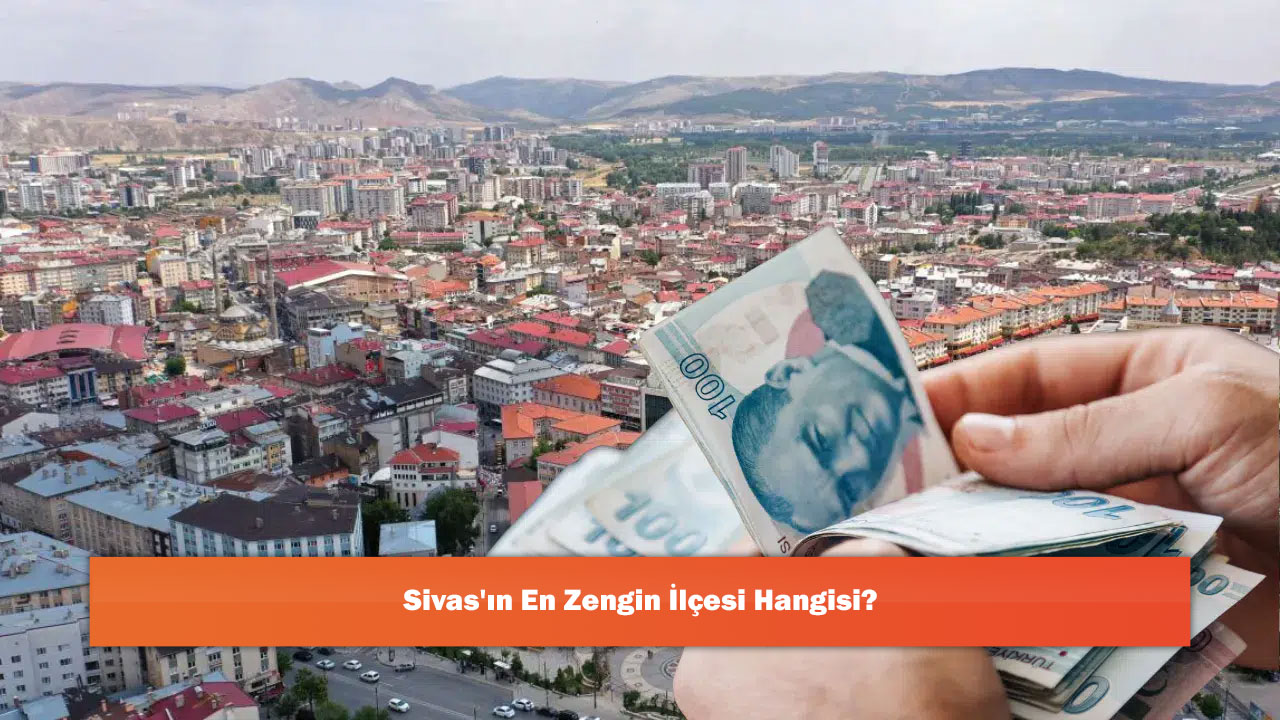 Sivas'ın En Zengin İlçesi Hangisi?
