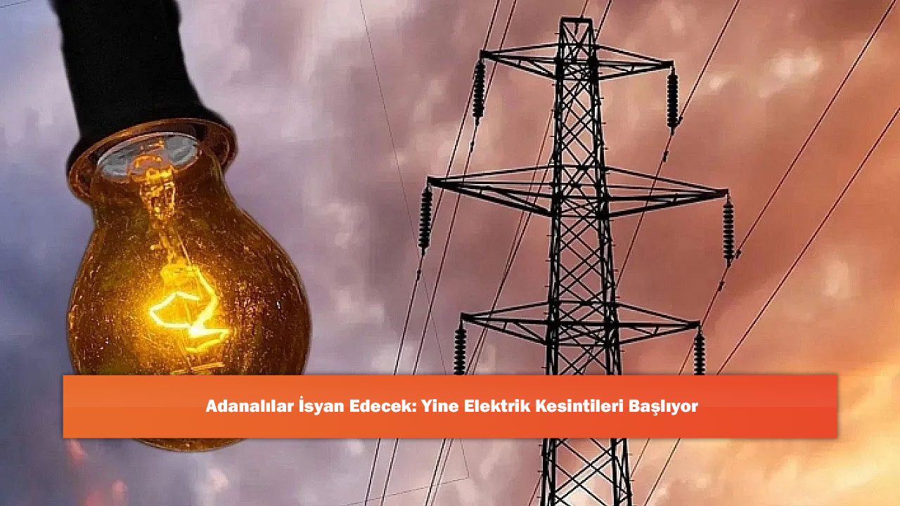 Adanalılar İsyan Edecek: Yine Elektrik Kesintileri Başlıyor