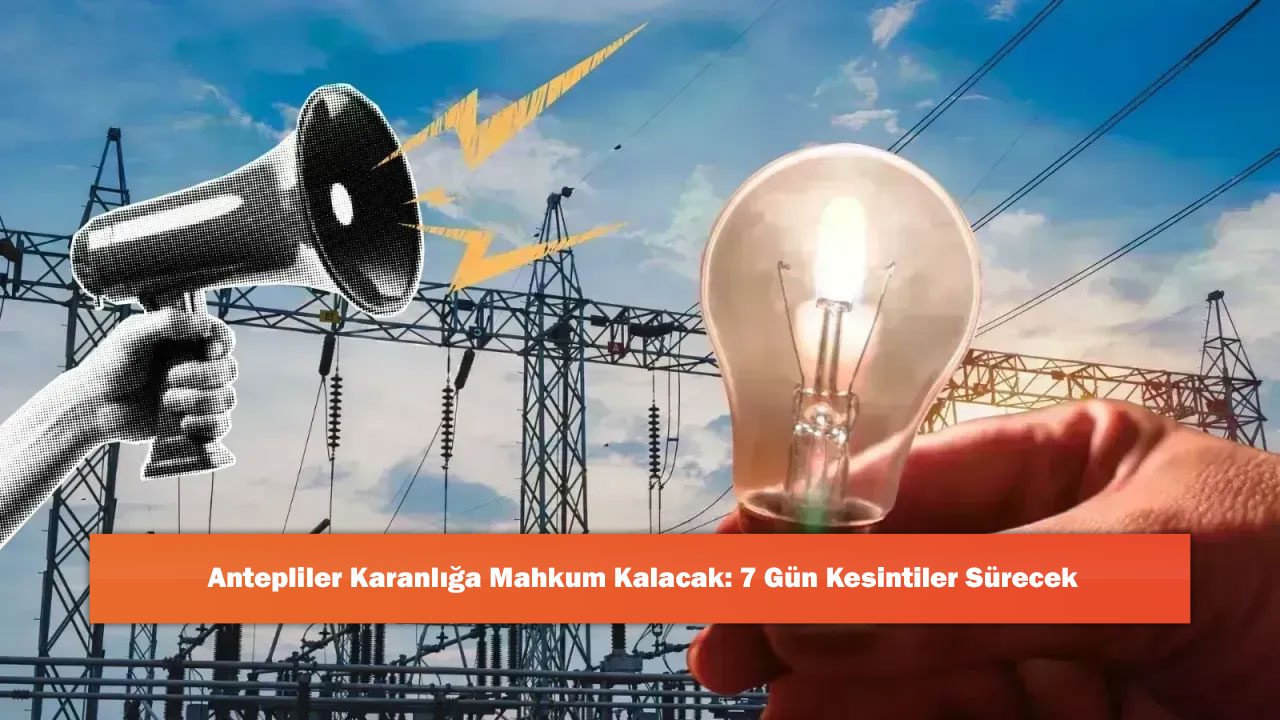 Antepliler Karanlığa Mahkum Kalacak: 7 Gün Kesintiler Sürecek
