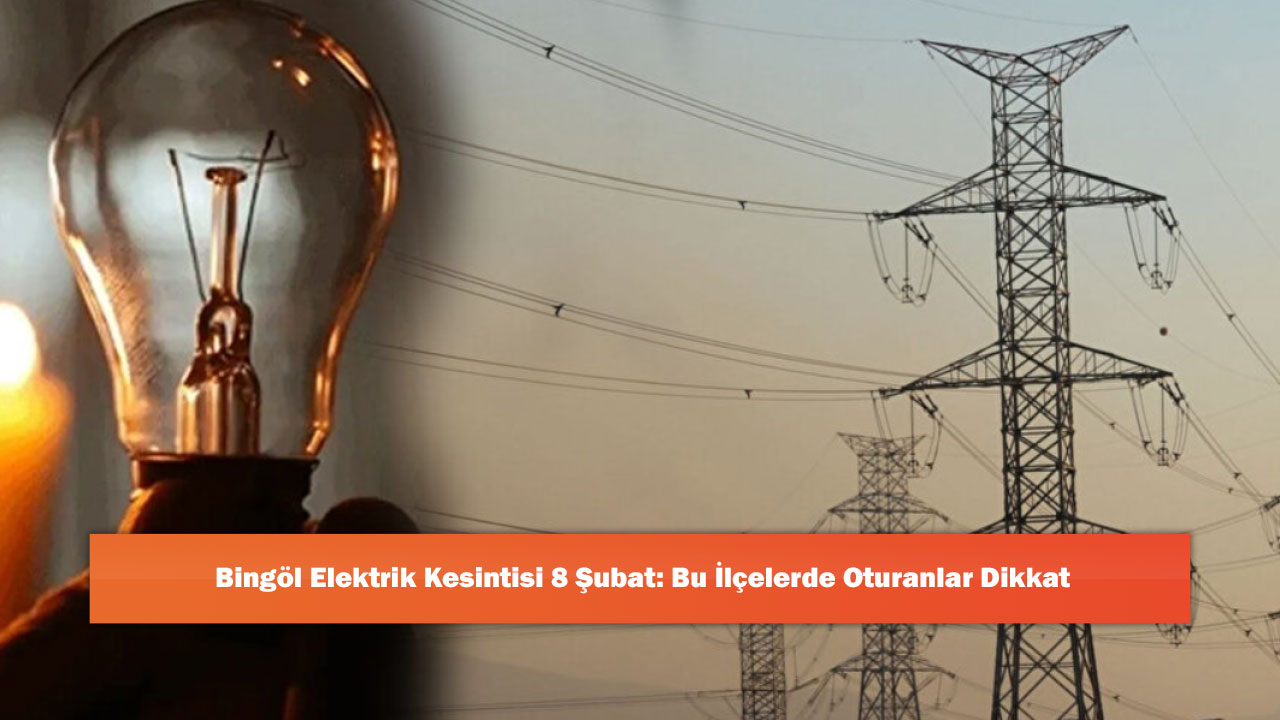 Bingöl Elektrik Kesintisi 8 Şubat: Bu İlçelerde Oturanlar Dikkat