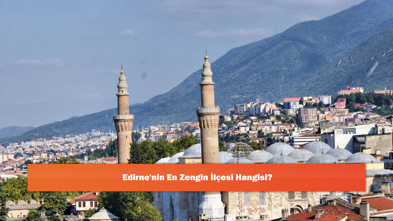 Edirne'nin En Zengin İlçesi Hangisi?