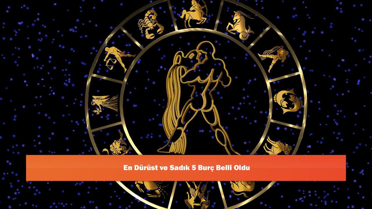 En Dürüst ve Sadık 5 Burç Belli Oldu