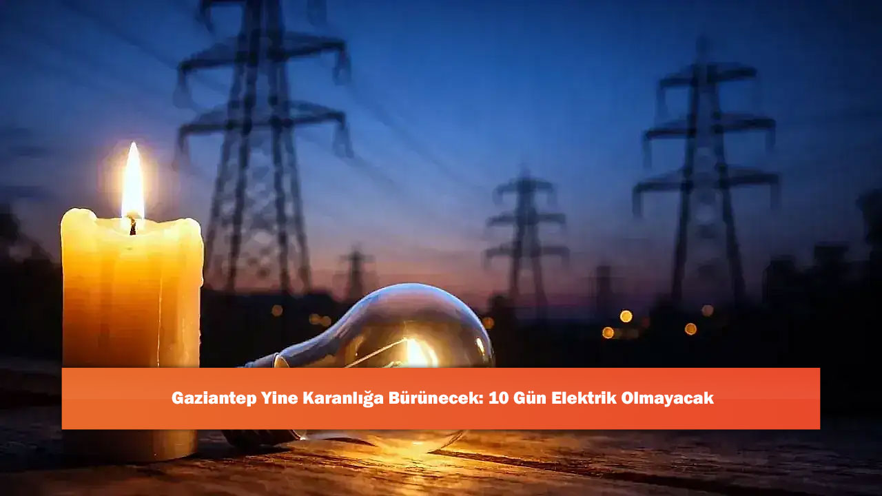 Gaziantep Yine Karanlığa Bürünecek: 10 Gün Elektrik Olmayacak