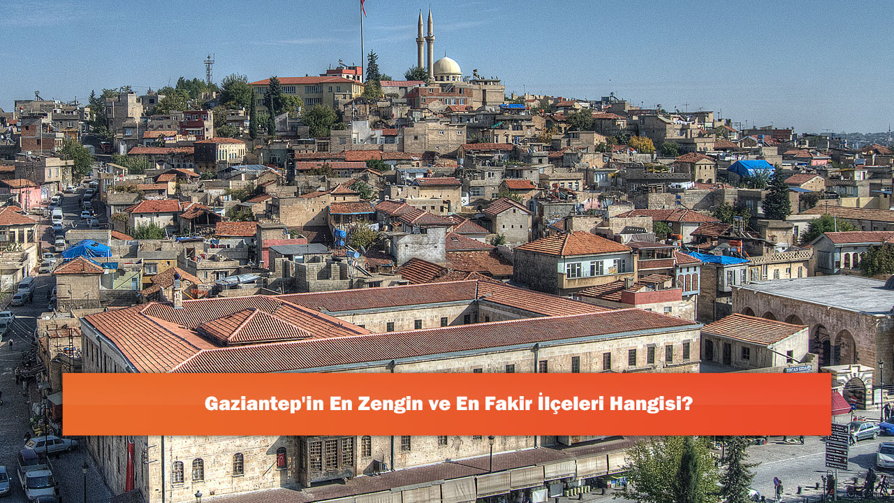 Gaziantep'in En Zengin ve En Fakir İlçeleri Hangisi?