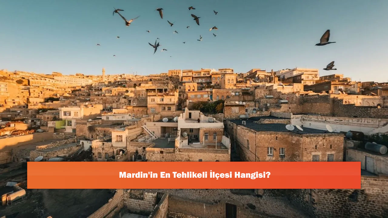 Mardin'in En Tehlikeli İlçesi Hangisi?