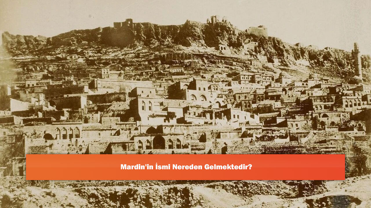 Mardin'in İsmi Nereden Gelmektedir?
