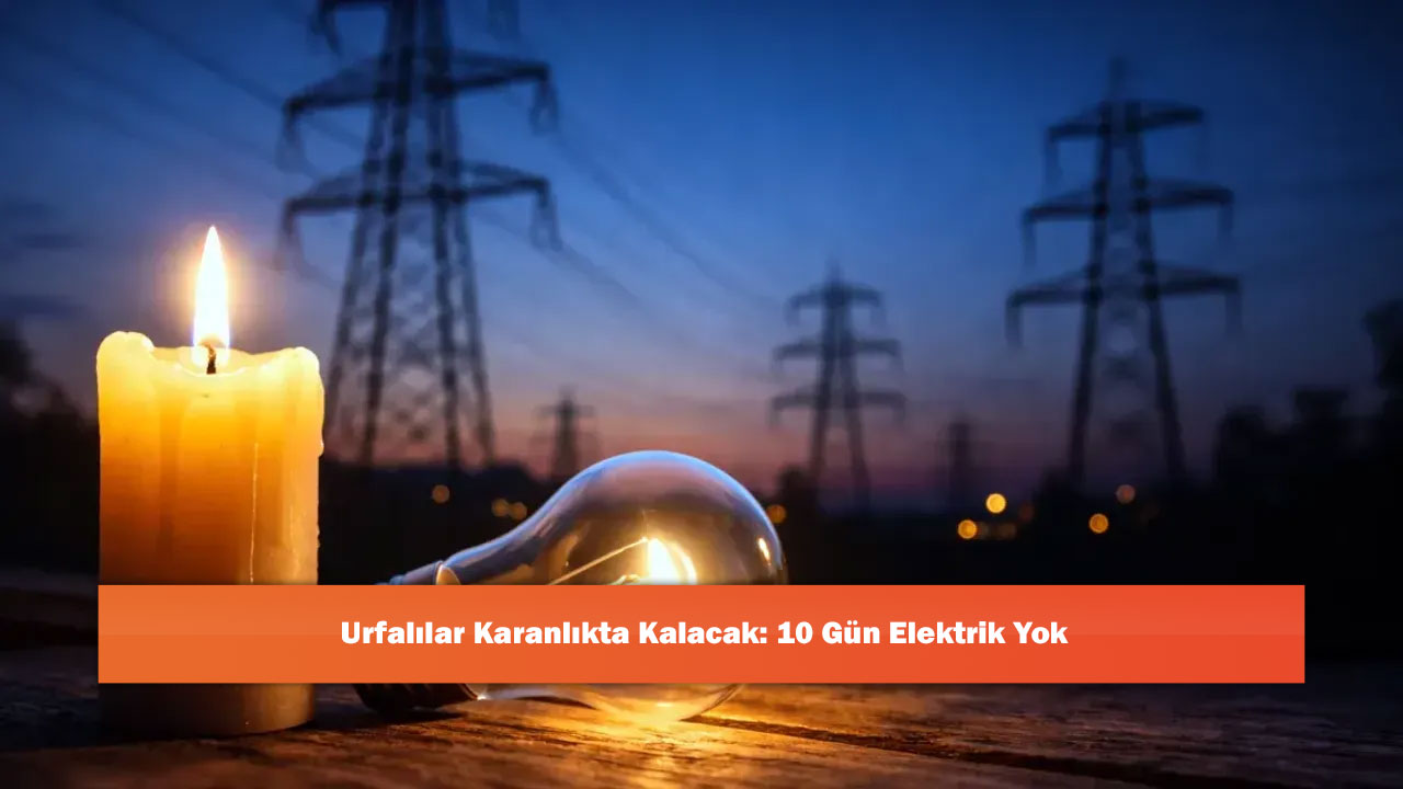 Urfalılar Karanlıkta Kalacak: 10 Gün Elektrik Yok