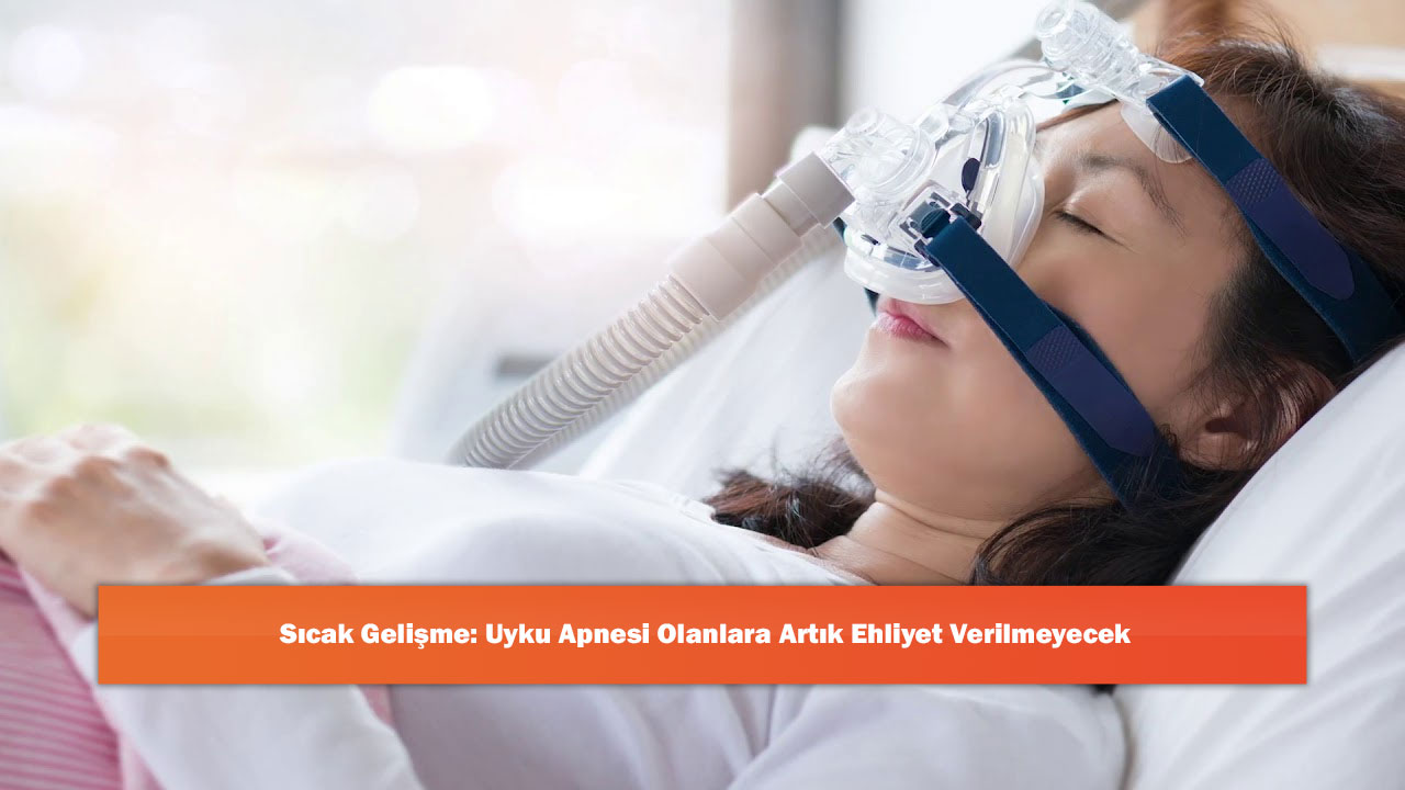 Sıcak Gelişme: Uyku Apnesi Olanlara Artık Ehliyet Verilmeyecek