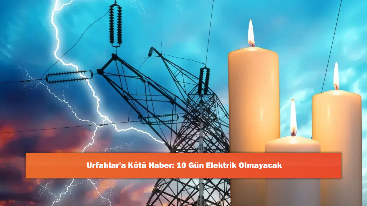 Urfalılar'a Kötü Haber: 10 Gün Elektrik Olmayacak