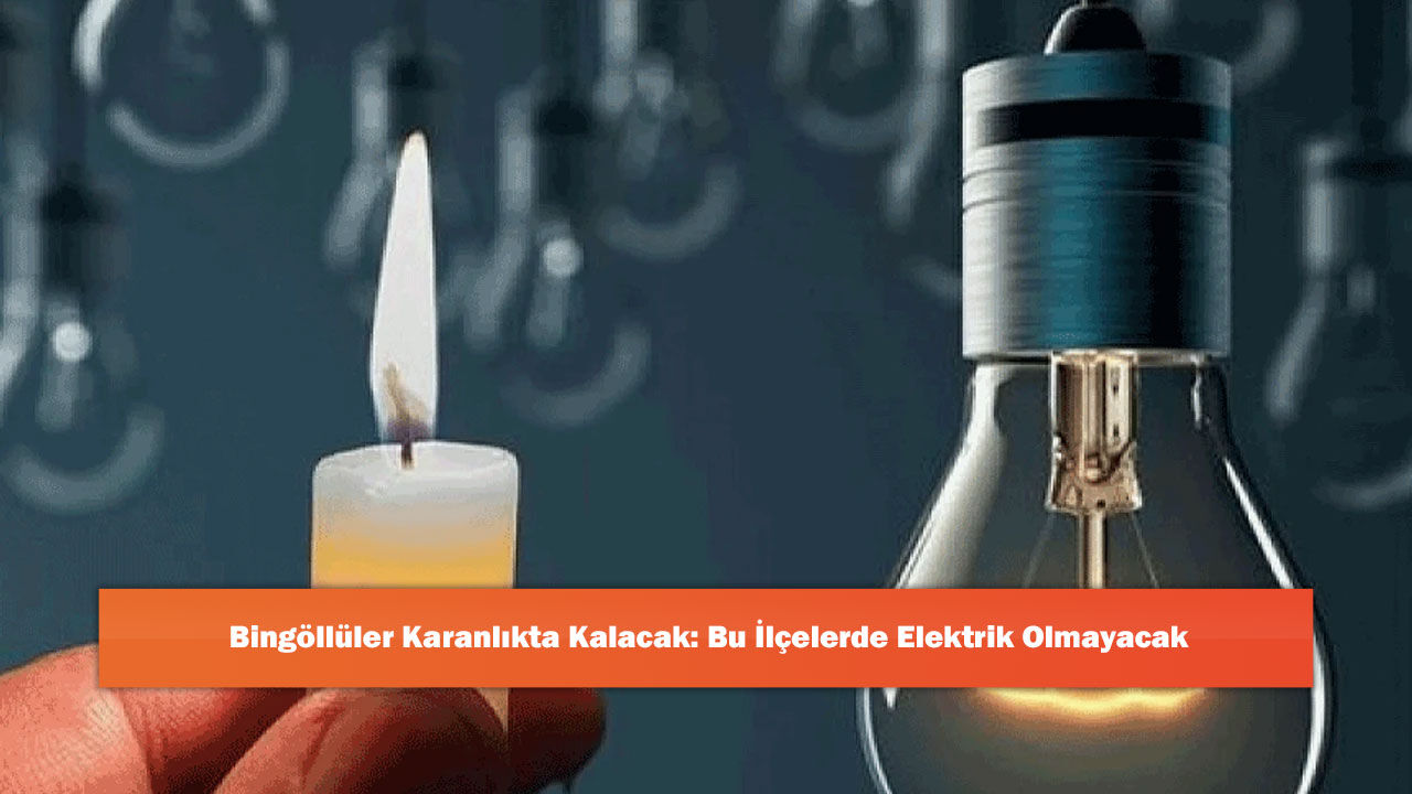 Bingöllüler Karanlıkta Kalacak: Bu İlçelerde Elektrik Olmayacak