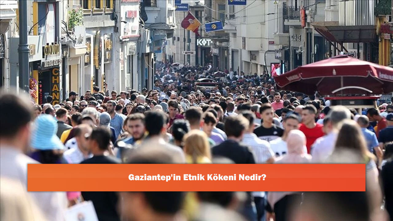 Gaziantep'in Etnik Kökeni Nedir?