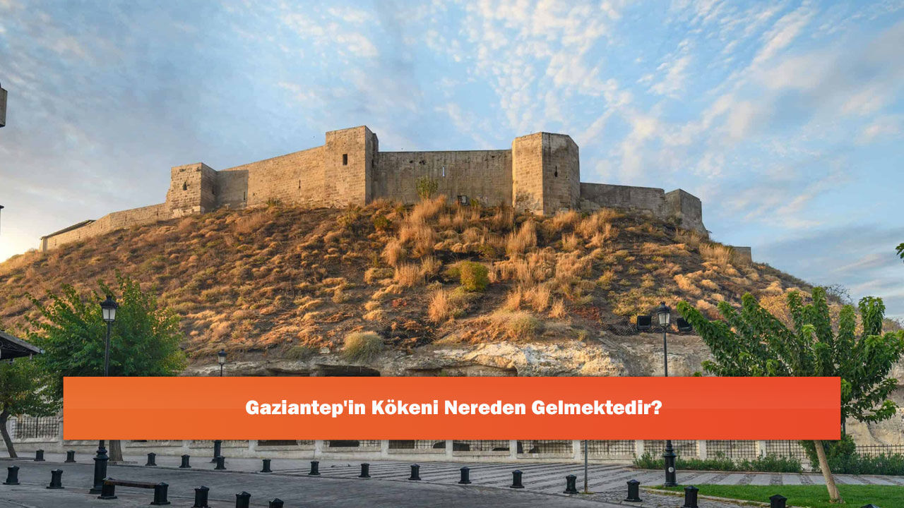 Gaziantep'in Kökeni Nereden Gelmektedir?