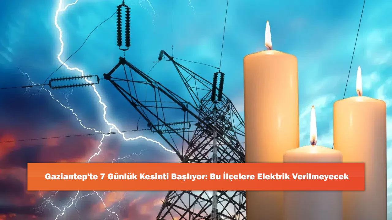 Gaziantep'te 7 Günlük Kesinti Başlıyor: Bu İlçelere Elektrik Verilmeyecek