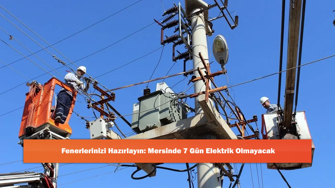 Fenerlerinizi Hazırlayın: Mersinde 7 Gün Elektrik Olmayacak