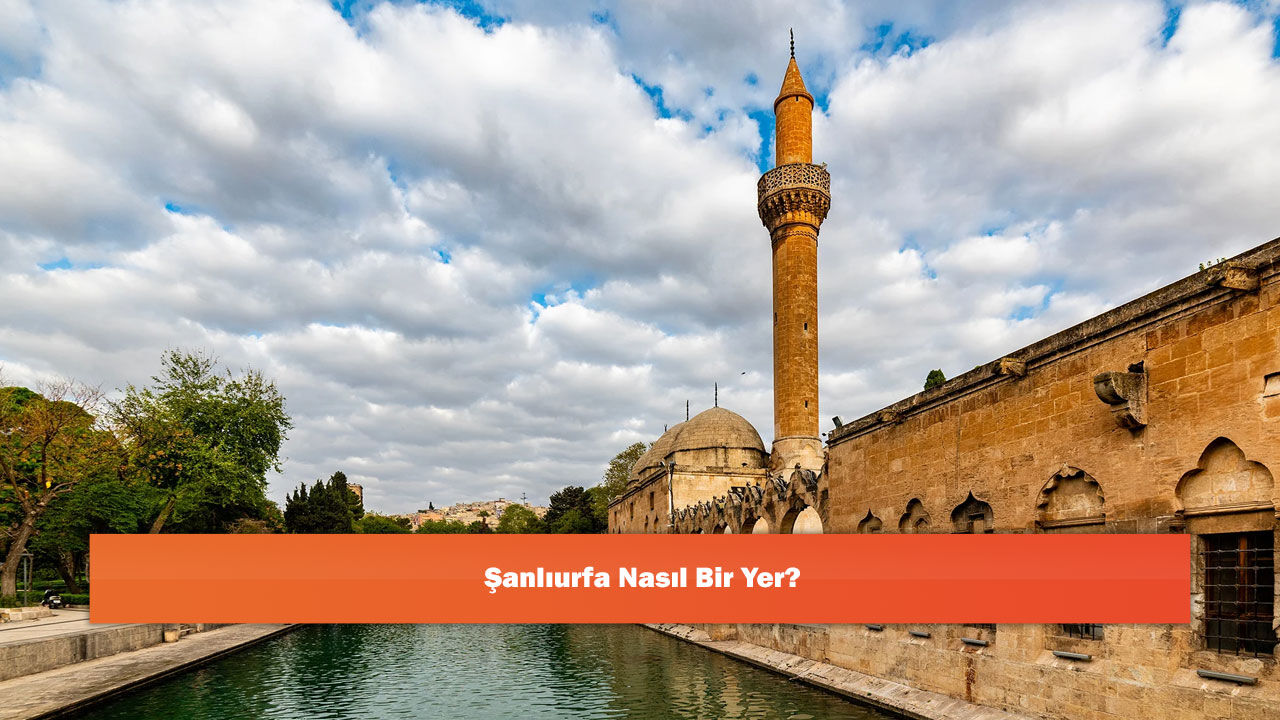Şanlıurfa Nasıl Bir Yer?