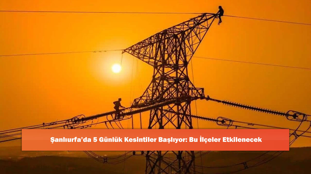 Şanlıurfa’da 5 Günlük Kesintiler Başlıyor: Bu İlçeler Etkilenecek