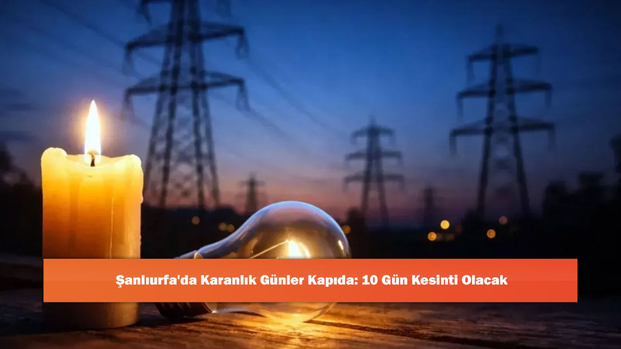 Şanlıurfa'da Karanlık Günler Kapıda: 10 Gün Kesinti Olacak