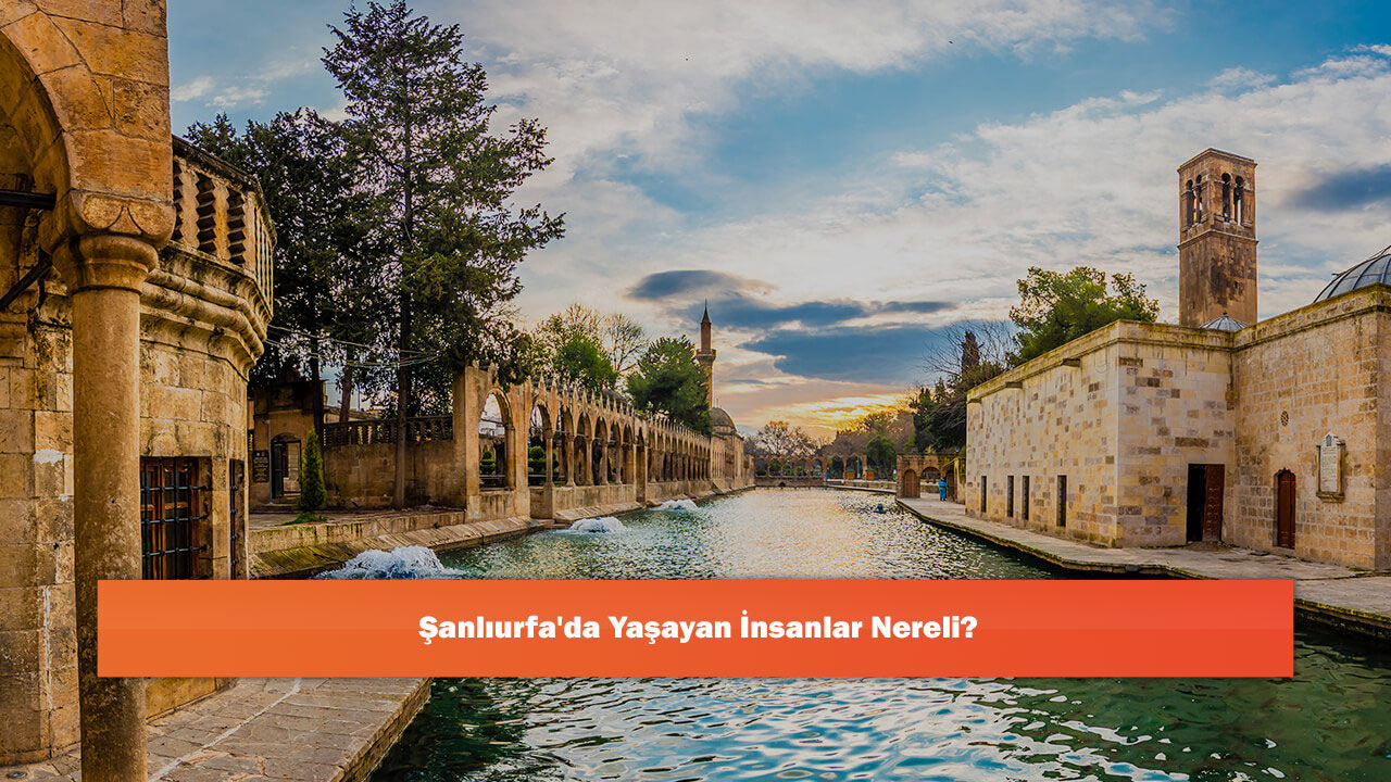 Şanlıurfa'da Yaşayan İnsanlar Nereli?