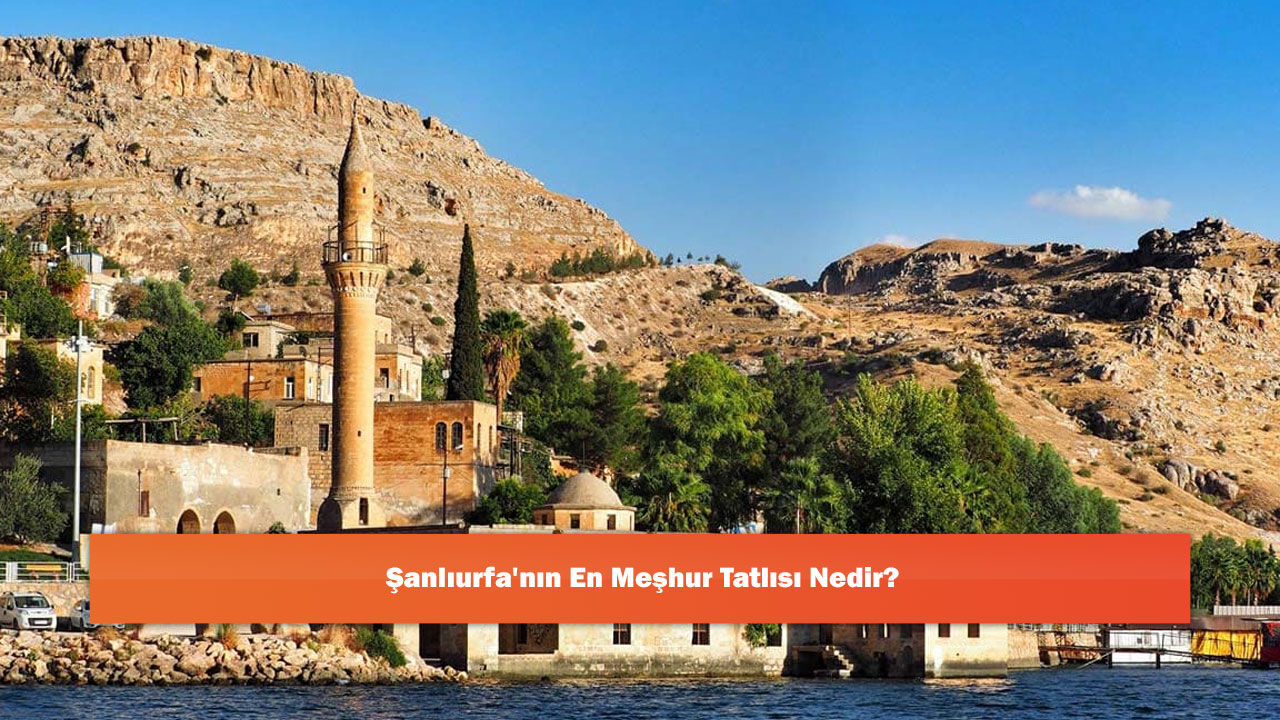 Şanlıurfa'nın En Meşhur Tatlısı Nedir?