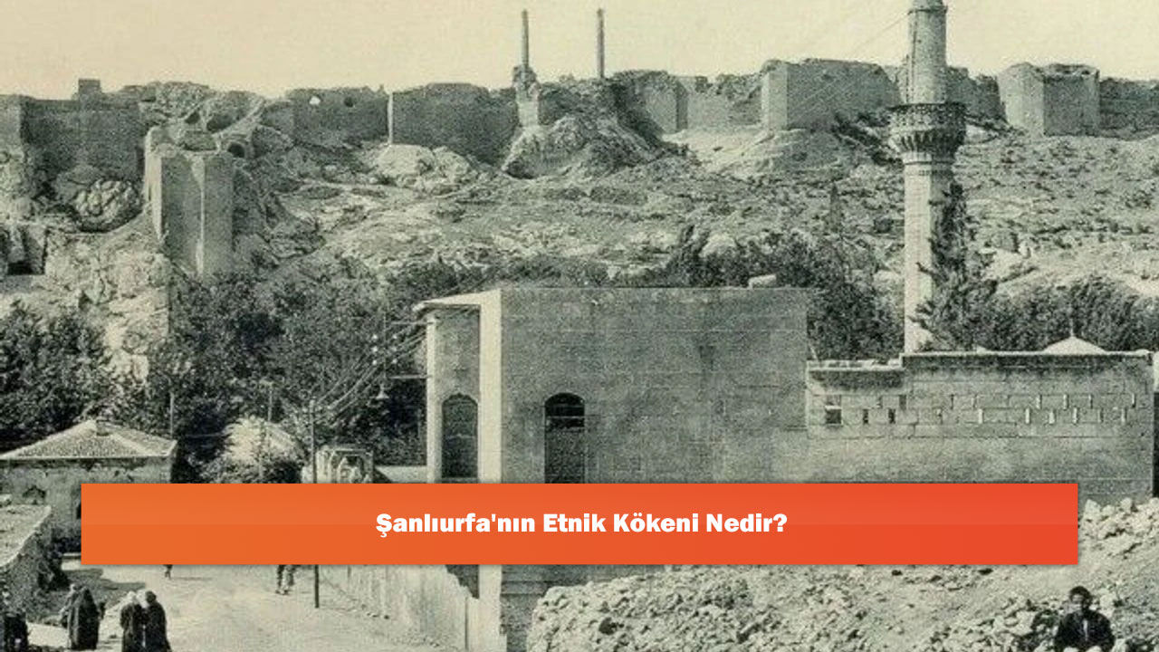 Şanlıurfa'nın Etnik Kökeni Nedir?