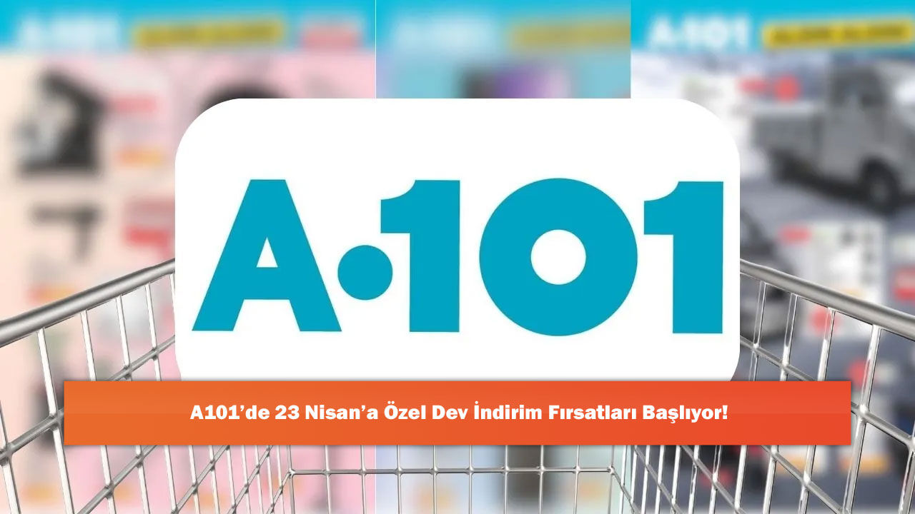 A101’de 23 Nisan’a Özel Dev İndirim Fırsatları Başlıyor!