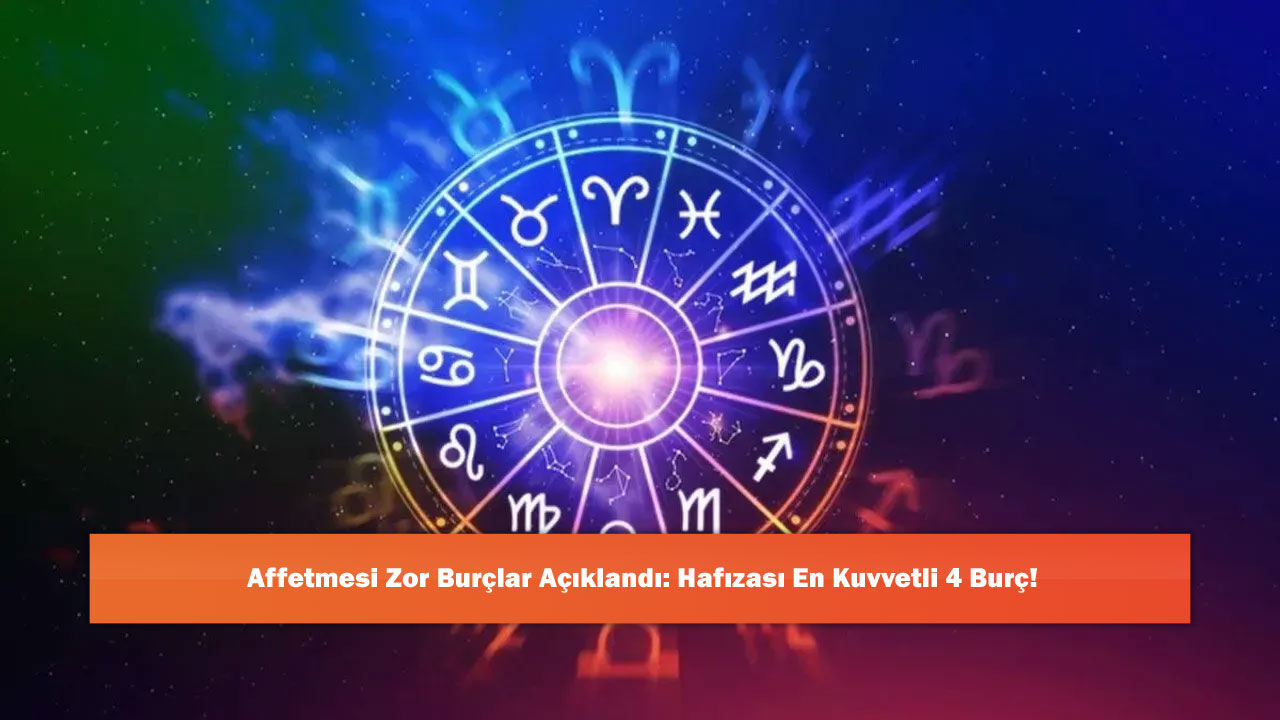 Affetmesi Zor Burçlar Açıklandı: Hafızası En Kuvvetli 4 Burç!