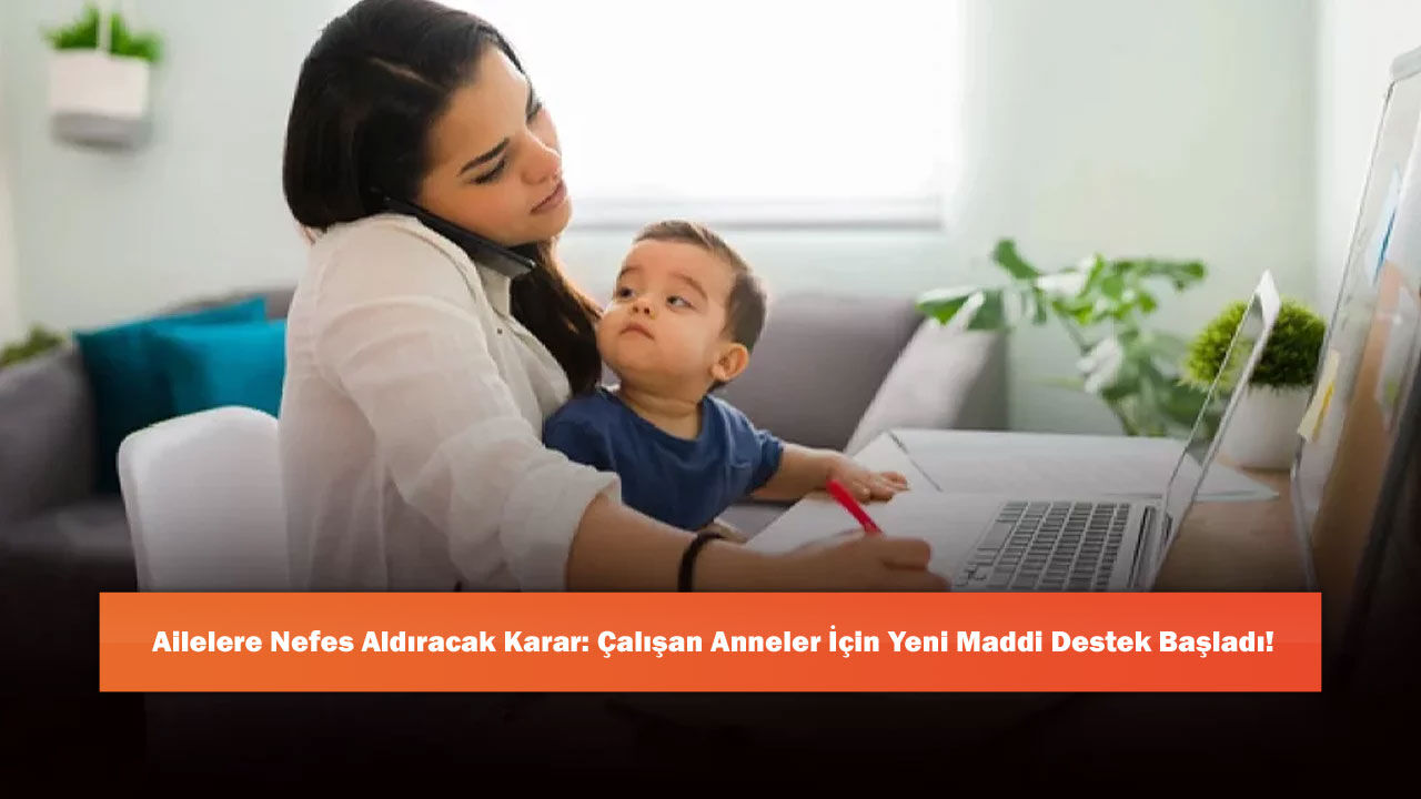 Ailelere Nefes Aldıracak Karar: Çalışan Anneler İçin Yeni Maddi Destek Başladı!
