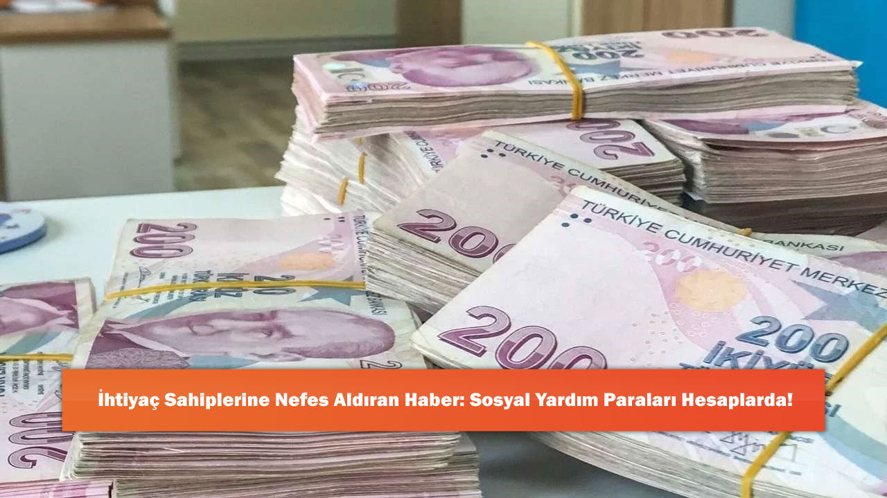 İhtiyaç Sahiplerine Nefes Aldıran Haber: Sosyal Yardım Paraları Hesaplarda!