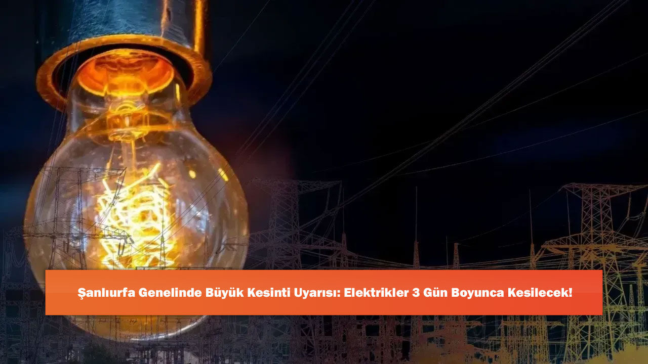 Şanlıurfa Genelinde Büyük Kesinti Uyarısı: Elektrikler 3 Gün Boyunca Kesilecek!