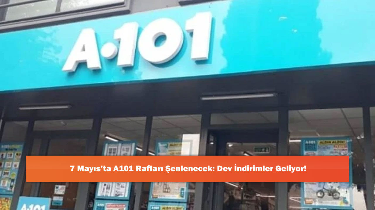 7 Mayıs’ta A101 Rafları Şenlenecek: Dev İndirimler Geliyor!