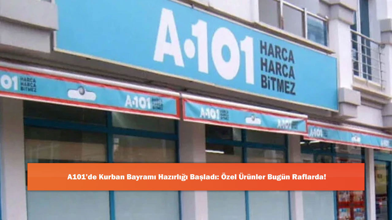 A101’de Kurban Bayramı Hazırlığı Başladı: Özel Ürünler Bugün Raflarda!