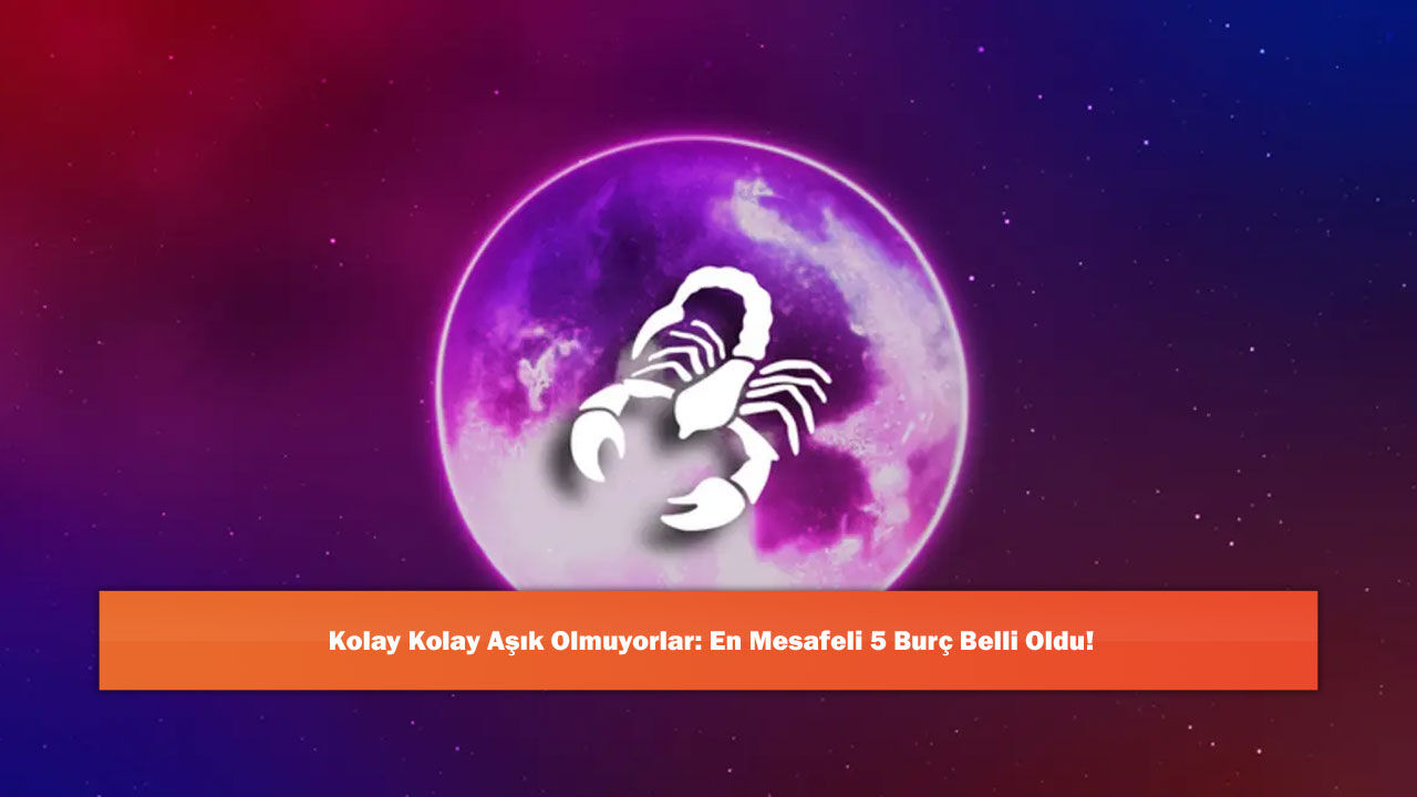 Kolay Kolay Aşık Olmuyorlar: En Mesafeli 5 Burç Belli Oldu!